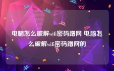 电脑怎么破解wifi密码蹭网 电脑怎么破解wifi密码蹭网的