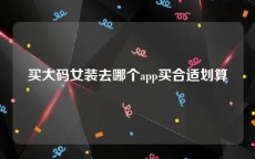 买大码女装去哪个app买合适划算