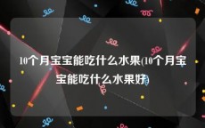 10个月宝宝能吃什么水果(10个月宝宝能吃什么水果好)