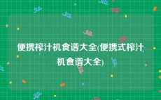 便携榨汁机食谱大全(便携式榨汁机食谱大全)