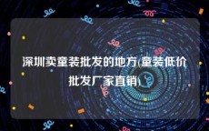 深圳卖童装批发的地方(童装低价批发厂家直销)