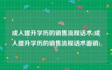 成人提升学历的销售流程话术(成人提升学历的销售流程话术面销)
