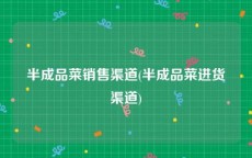 半成品菜销售渠道(半成品菜进货渠道)
