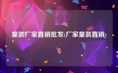 童装厂家直销批发(厂家童装直销)