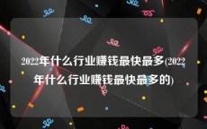2022年什么行业赚钱最快最多(2022年什么行业赚钱最快最多的)