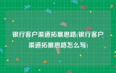 银行客户渠道拓展思路(银行客户渠道拓展思路怎么写)