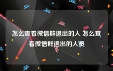 怎么查看微信群退出的人 怎么查看微信群退出的人员