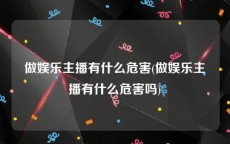 做娱乐主播有什么危害(做娱乐主播有什么危害吗)