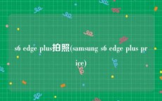s6 edge plus拍照(samsung s6 edge plus price)