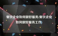 餐饮企业如何做好服务(餐饮企业如何做好服务工作)
