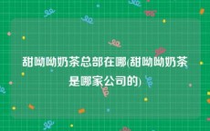 甜呦呦奶茶总部在哪(甜呦呦奶茶是哪家公司的)