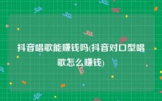 抖音唱歌能赚钱吗(抖音对口型唱歌怎么赚钱)