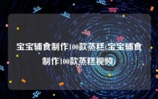 宝宝辅食制作100款蒸糕(宝宝辅食制作100款蒸糕视频)