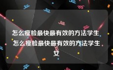 怎么瘦脸最快最有效的方法学生 怎么瘦脸最快最有效的方法学生女