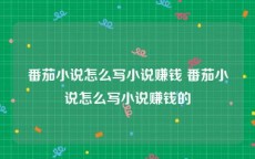 番茄小说怎么写小说赚钱 番茄小说怎么写小说赚钱的