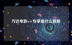 万达电影w+专享是什么意思