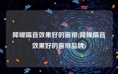 降噪隔音效果好的窗帘(降噪隔音效果好的窗帘品牌)