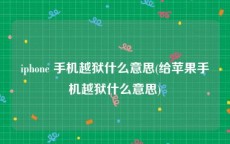 iphone 手机越狱什么意思(给苹果手机越狱什么意思)