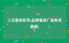 三元童装批发(品牌童装厂家批发直销)