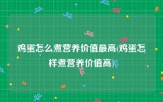 鸡蛋怎么煮营养价值最高(鸡蛋怎样煮营养价值高)