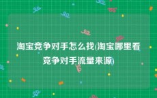 淘宝竞争对手怎么找(淘宝哪里看竞争对手流量来源)