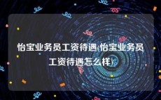 怡宝业务员工资待遇(怡宝业务员工资待遇怎么样)