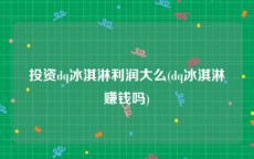 投资dq冰淇淋利润大么(dq冰淇淋赚钱吗)