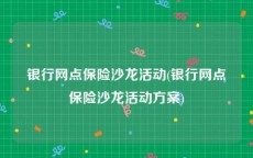 银行网点保险沙龙活动(银行网点保险沙龙活动方案)