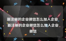 新注册的企业微信怎么加入企业 新注册的企业微信怎么加入企业微信