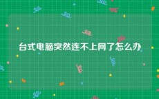 台式电脑突然连不上网了怎么办