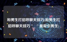 和男生打招呼聊天技巧(和男生打招呼聊天技巧^_^能吸引男生)