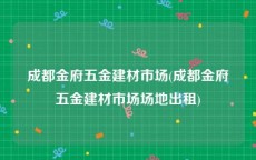 成都金府五金建材市场(成都金府五金建材市场场地出租)