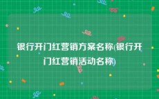 银行开门红营销方案名称(银行开门红营销活动名称)