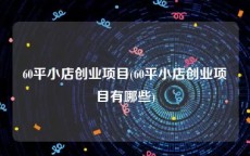 60平小店创业项目(60平小店创业项目有哪些)