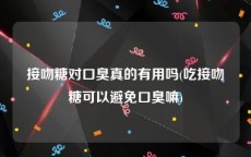 接吻糖对口臭真的有用吗(吃接吻糖可以避免口臭嘛)