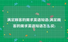 满足顾客的需求英语短语(满足顾客的需求英语短语怎么说)