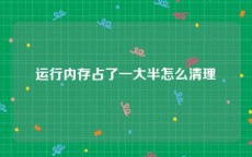 运行内存占了一大半怎么清理