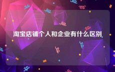 淘宝店铺个人和企业有什么区别