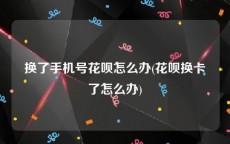 换了手机号花呗怎么办(花呗换卡了怎么办)