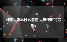 纯原og版本什么意思(og跟纯原的区别)