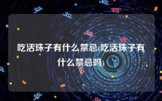 吃活珠子有什么禁忌(吃活珠子有什么禁忌吗)