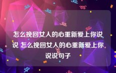 怎么挽回女人的心重新爱上你说说 怎么挽回女人的心重新爱上你说说句子
