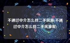 不通过中介怎么找二手房源(不通过中介怎么找二手房源呢)