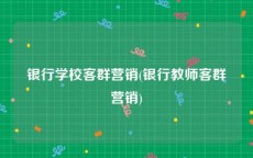 银行学校客群营销(银行教师客群营销)