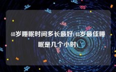 48岁睡眠时间多长最好(48岁最佳睡眠是几个小时)