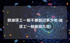 做油漆工一般不要超过多少年(油漆工一般能做几年)