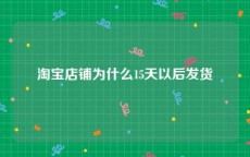 淘宝店铺为什么15天以后发货