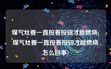 煤气灶要一直按着按钮才能燃烧(煤气灶要一直按着按钮才能燃烧怎么回事)