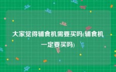 大家觉得辅食机需要买吗(辅食机一定要买吗)