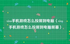 vivo手机游戏怎么投屏到电脑〈vivo手机游戏怎么投屏到电脑屏幕〉